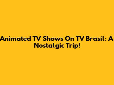 Animated TV Shows On TV Brasil: A Nostalgic Trip!