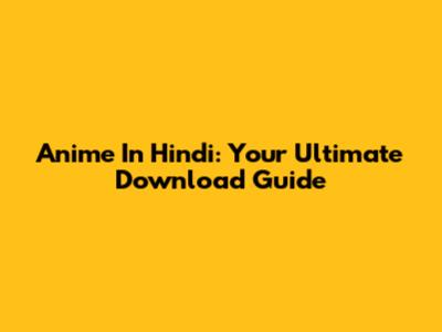 Anime In Hindi: Your Ultimate Download Guide