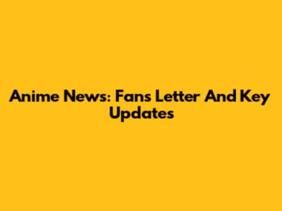 Anime News: Fan's Letter And Key Updates