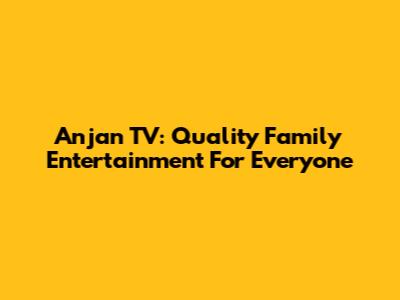 Anjan TV: Quality Family Entertainment For Everyone