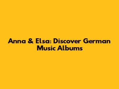 Anna & Elsa: Discover German Music Albums
