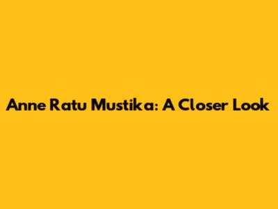 Anne Ratu Mustika: A Closer Look