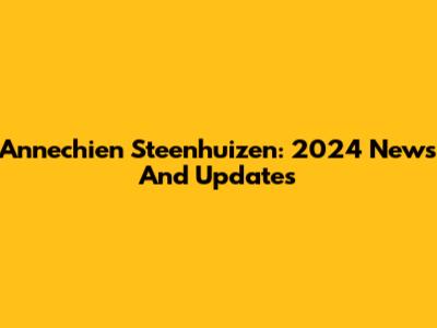 Annechien Steenhuizen: 2024 News And Updates