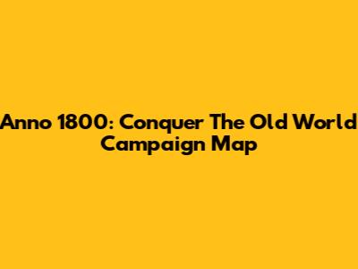 Anno 1800: Conquer The Old World Campaign Map