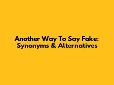 Another Way To Say Fake: Synonyms & Alternatives