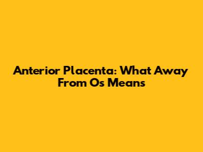 Anterior Placenta: What 'Away From Os' Means