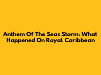 Anthem Of The Seas Storm: What Happened On Royal Caribbean