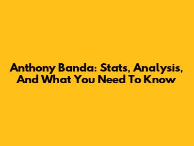 Anthony Banda: Stats, Analysis, And What You Need To Know