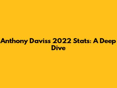 Anthony Davis's 2022 Stats: A Deep Dive