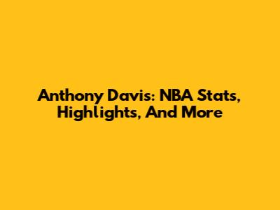 Anthony Davis: NBA Stats, Highlights, And More