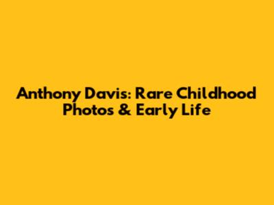 Anthony Davis: Rare Childhood Photos & Early Life
