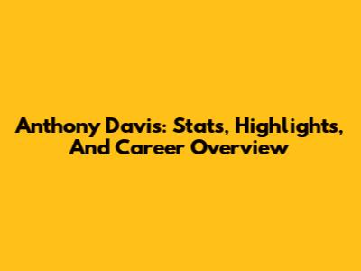 Anthony Davis: Stats, Highlights, And Career Overview