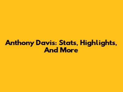 Anthony Davis: Stats, Highlights, And More
