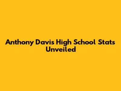 Anthony Davis High School Stats Unveiled