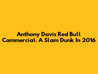 Anthony Davis Red Bull Commercial: A Slam Dunk In 2016