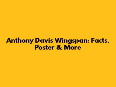 Anthony Davis Wingspan: Facts, Poster & More