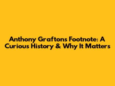 Anthony Grafton's Footnote: A Curious History & Why It Matters