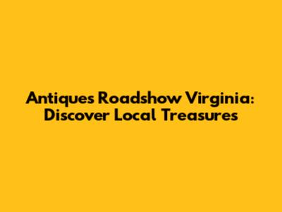 Antiques Roadshow Virginia: Discover Local Treasures