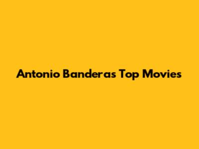 Antonio Banderas' Top Movies