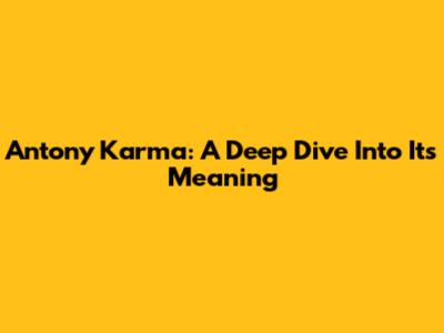 Antony Karma: A Deep Dive Into Its Meaning