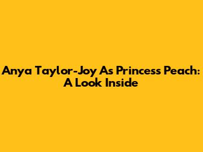 Anya Taylor-Joy As Princess Peach: A Look Inside