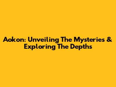 Aokon: Unveiling The Mysteries & Exploring The Depths