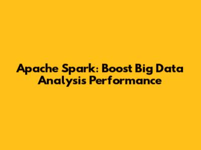 Apache Spark: Boost Big Data Analysis Performance
