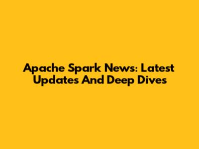Apache Spark News: Latest Updates And Deep Dives