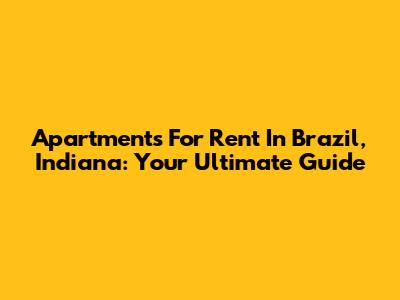 Apartments For Rent In Brazil, Indiana: Your Ultimate Guide