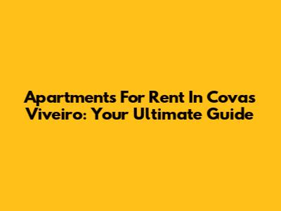 Apartments For Rent In Covas Viveiro: Your Ultimate Guide