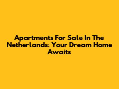 Apartments For Sale In The Netherlands: Your Dream Home Awaits