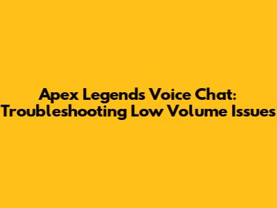 Apex Legends Voice Chat: Troubleshooting Low Volume Issues