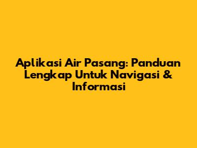 Aplikasi Air Pasang: Panduan Lengkap Untuk Navigasi & Informasi
