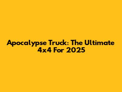 Apocalypse Truck: The Ultimate 4x4 For 2025