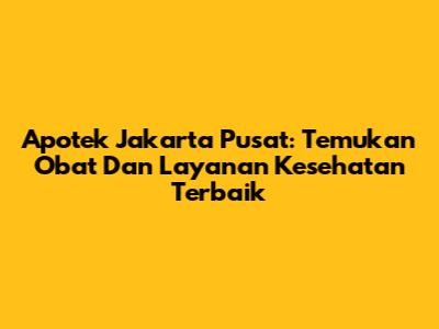 Apotek Jakarta Pusat: Temukan Obat Dan Layanan Kesehatan Terbaik