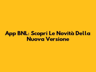 App BNL: Scopri Le Novità Della Nuova Versione