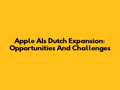 Apple AI's Dutch Expansion: Opportunities And Challenges