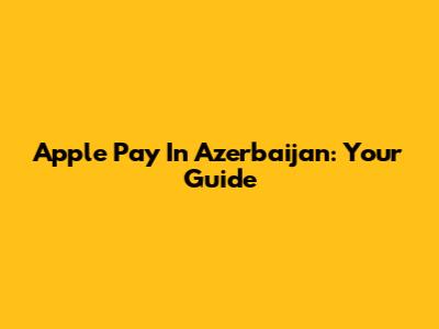 Apple Pay In Azerbaijan: Your Guide