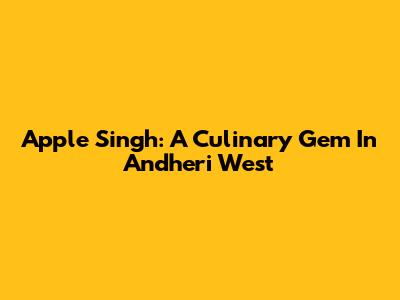 Apple Singh: A Culinary Gem In Andheri West