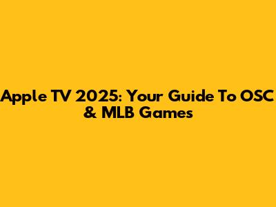 Apple TV 2025: Your Guide To OSC & MLB Games