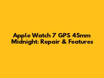 Apple Watch 7 GPS 45mm Midnight: Repair & Features