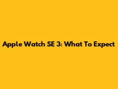 Apple Watch SE 3: What To Expect