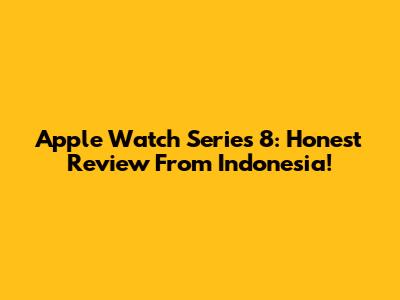 Apple Watch Series 8: Honest Review From Indonesia!