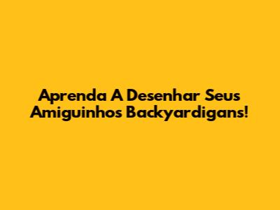 Aprenda A Desenhar Seus Amiguinhos Backyardigans!