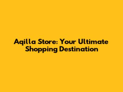 Aqilla Store: Your Ultimate Shopping Destination
