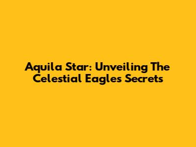 Aquila Star: Unveiling The Celestial Eagle's Secrets