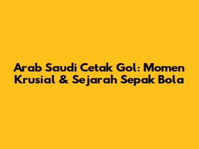 Arab Saudi Cetak Gol: Momen Krusial & Sejarah Sepak Bola