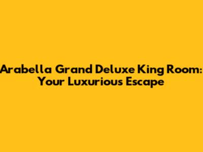 Arabella Grand Deluxe King Room: Your Luxurious Escape