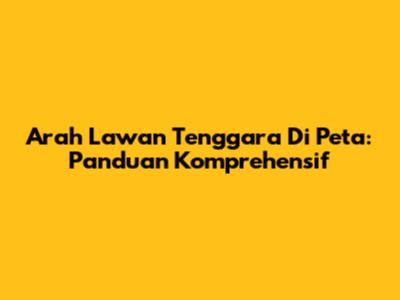 Arah Lawan Tenggara Di Peta: Panduan Komprehensif