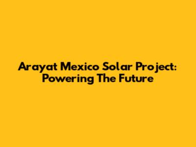 Arayat Mexico Solar Project: Powering The Future
